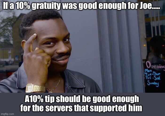 10% is fine | If a 10% gratuity was good enough for Joe….. A10% tip should be good enough for the servers that supported him | image tagged in memes,roll safe think about it,politics lol | made w/ Imgflip meme maker