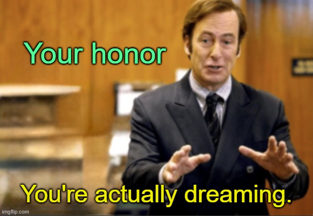 . | Your honor; You're actually dreaming. | image tagged in saul goodman defending | made w/ Imgflip meme maker