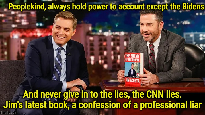 Never give in to the CNN lies when they try to tell you that an apple is a banana | Peoplekind, always hold power to account except the Bidens; And never give in to the lies, the CNN lies.
Jim's latest book, a confession of a professional liar | made w/ Imgflip meme maker