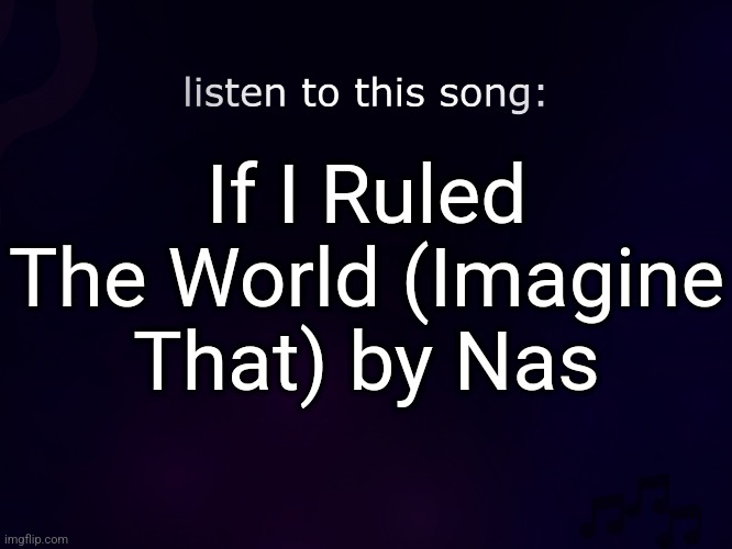i love Lauryn Hill | If I Ruled The World (Imagine That) by Nas | image tagged in listen to this song | made w/ Imgflip meme maker