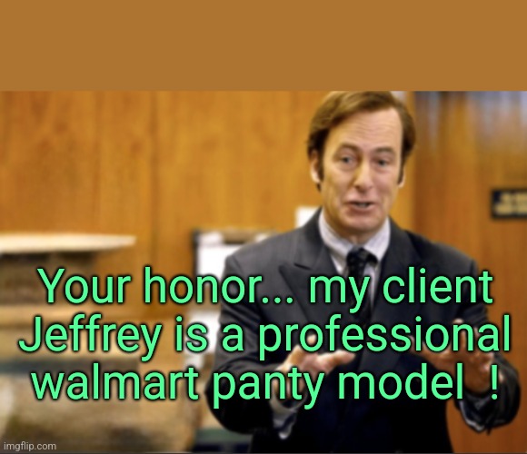 Why would anyone think he's a groomer? | Your honor... my client Jeffrey is a professional walmart panty model  ! | image tagged in saul goodman defending,walmart,jeffrey | made w/ Imgflip meme maker