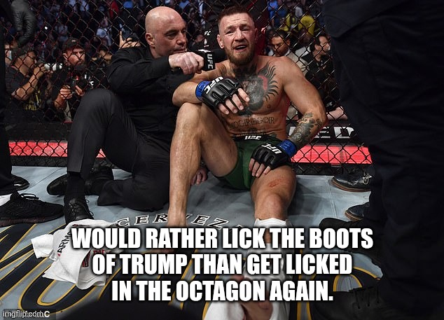 Screw Conor's whiskey and beer brands too... | WOULD RATHER LICK THE BOOTS
OF TRUMP THAN GET LICKED
IN THE OCTAGON AGAIN. | image tagged in joe rogan conor mcgregor interview,donald trump,fascist,ufc,coward | made w/ Imgflip meme maker