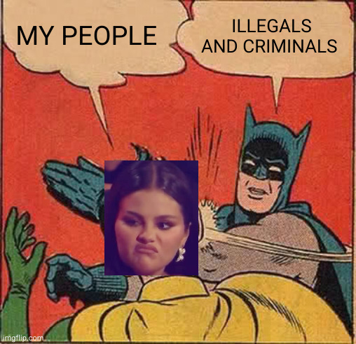 Batman Slapping Robin Meme | MY PEOPLE ILLEGALS AND CRIMINALS | image tagged in memes,batman slapping robin | made w/ Imgflip meme maker