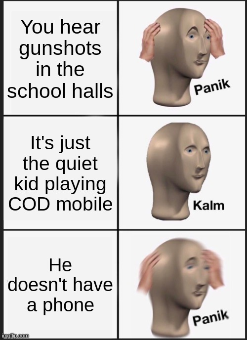 PANIKKKKKKK | You hear gunshots in the school halls; It's just the quiet kid playing COD mobile; He doesn't have a phone | image tagged in memes,panik kalm panik | made w/ Imgflip meme maker