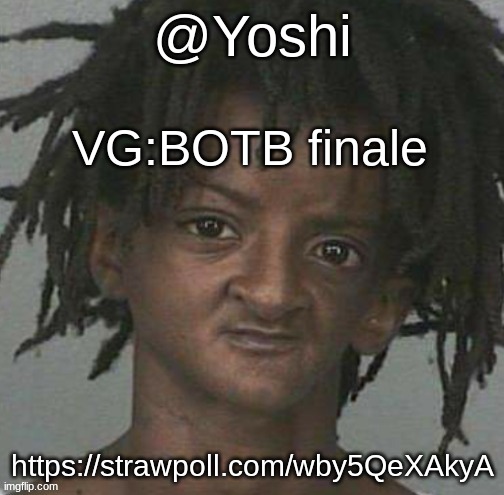 yoshi's cursed mugshot temp | VG:BOTB finale; https://strawpoll.com/wby5QeXAkyA | image tagged in yoshi's cursed mugshot temp | made w/ Imgflip meme maker