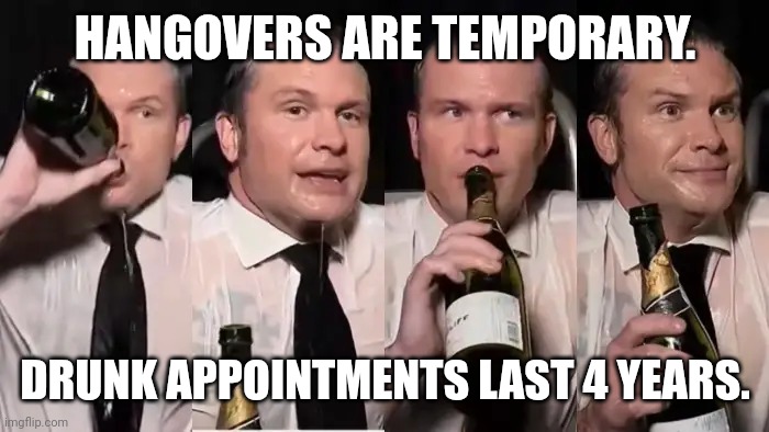 Secretary of Bottle Defense | HANGOVERS ARE TEMPORARY. DRUNK APPOINTMENTS LAST 4 YEARS. | image tagged in hegseth,drunk,dui,donald trump,alcoholic | made w/ Imgflip meme maker