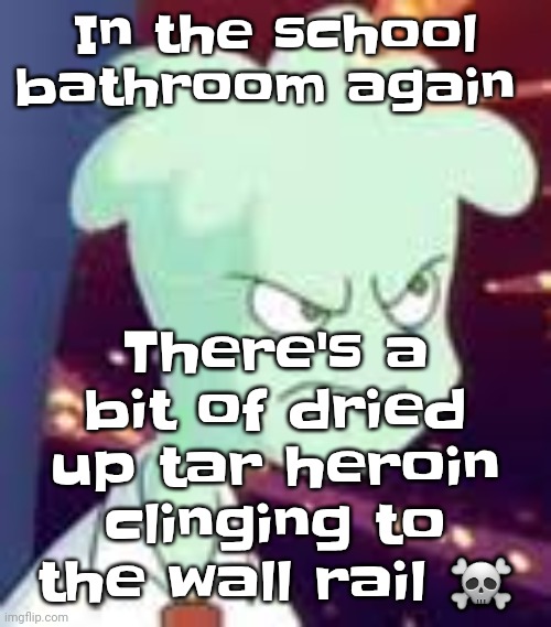 Also chat too alive rn | In the school bathroom again; There's a bit of dried up tar heroin clinging to the wall rail ☠️ | image tagged in erm what the pissed off | made w/ Imgflip meme maker