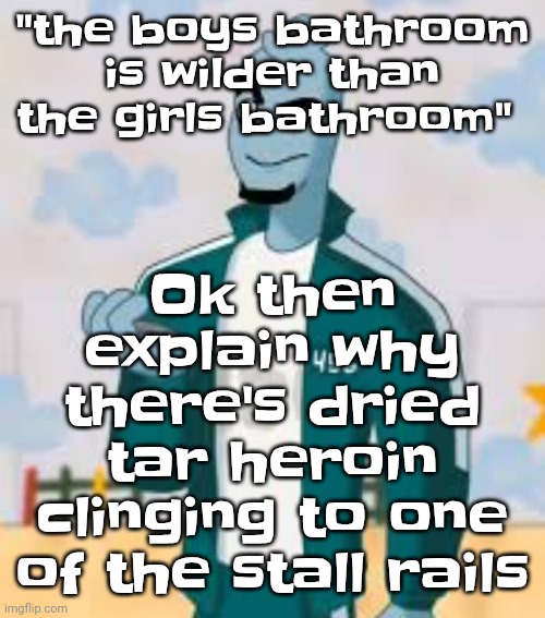 Quh | "the boys bathroom is wilder than the girls bathroom"; Ok then explain why there's dried tar heroin clinging to one of the stall rails | image tagged in squiggame | made w/ Imgflip meme maker