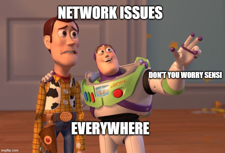 network issues | NETWORK ISSUES; DON'T YOU WORRY SENSI; EVERYWHERE | image tagged in memes,x x everywhere | made w/ Imgflip meme maker