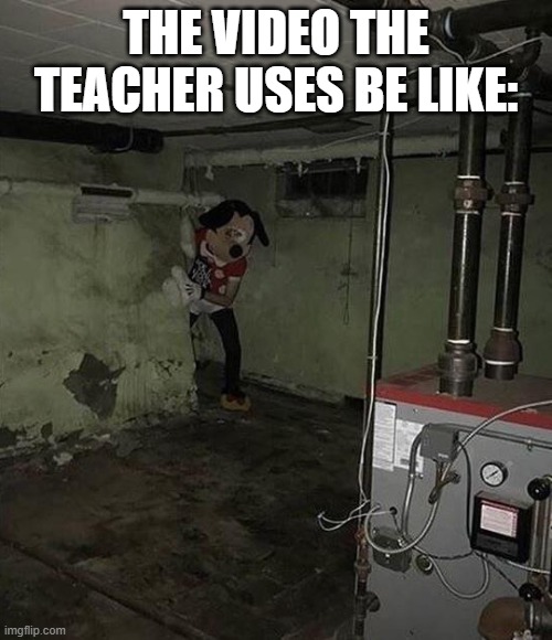 Basement Mickey | THE VIDEO THE TEACHER USES BE LIKE: | image tagged in basement mickey,memes,school memes | made w/ Imgflip meme maker