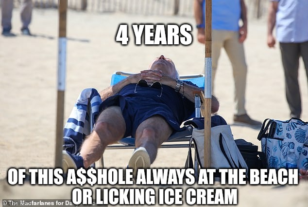 Biden Sleeping on Beach | 4 YEARS OF THIS A$$HOLE ALWAYS AT THE BEACH 
OR LICKING ICE CREAM | image tagged in biden sleeping on beach | made w/ Imgflip meme maker