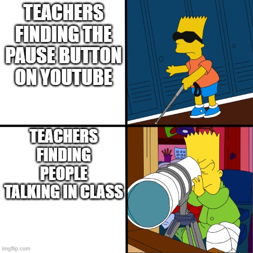 Blind Bart | TEACHERS FINDING THE PAUSE BUTTON ON YOUTUBE; TEACHERS FINDING PEOPLE TALKING IN CLASS | image tagged in blind bart,memes,school memes | made w/ Imgflip meme maker