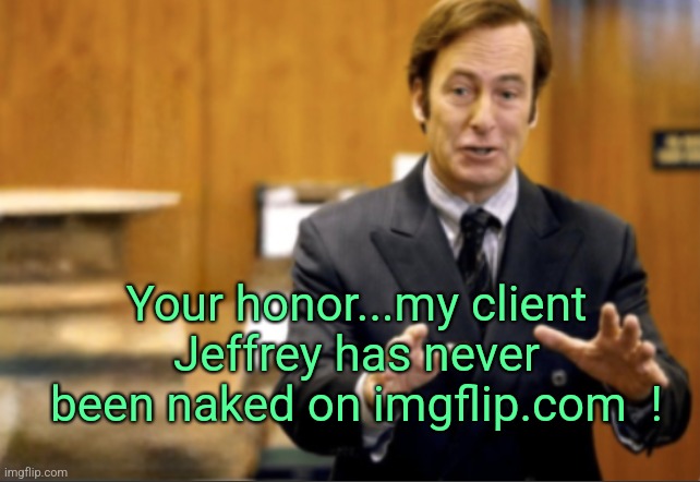 He respects sensitive easily offended users... | Your honor...my client Jeffrey has never been naked on imgflip.com  ! | image tagged in saul goodman defending,jeffrey | made w/ Imgflip meme maker