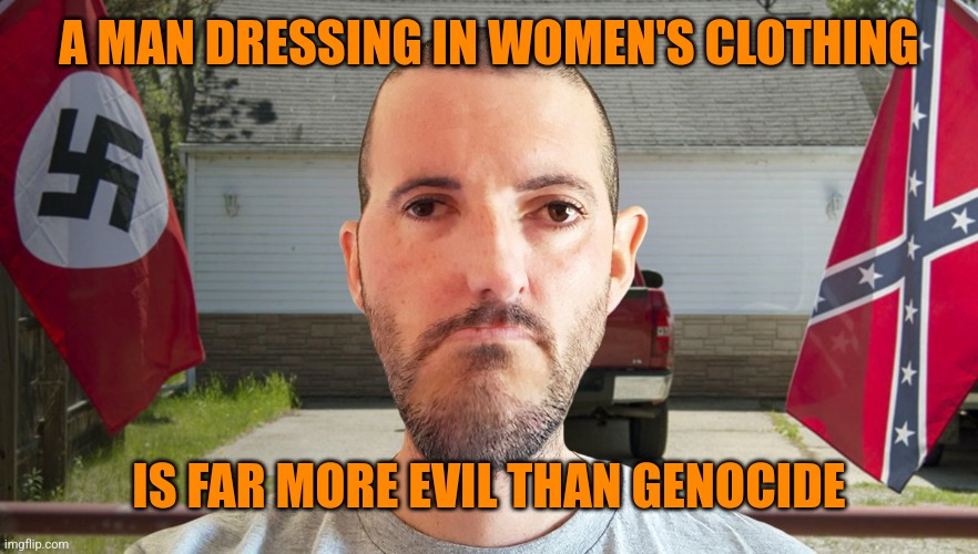 Inbred white supremacist | A MAN DRESSING IN WOMEN'S CLOTHING IS FAR MORE EVIL THAN GENOCIDE | image tagged in inbred white supremacist | made w/ Imgflip meme maker