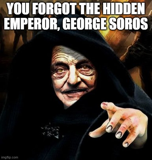 Darth Soros | YOU FORGOT THE HIDDEN EMPEROR, GEORGE SOROS | image tagged in darth soros | made w/ Imgflip meme maker