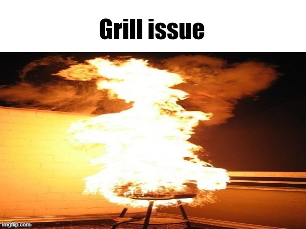 Grill issue | image tagged in grill issue | made w/ Imgflip meme maker