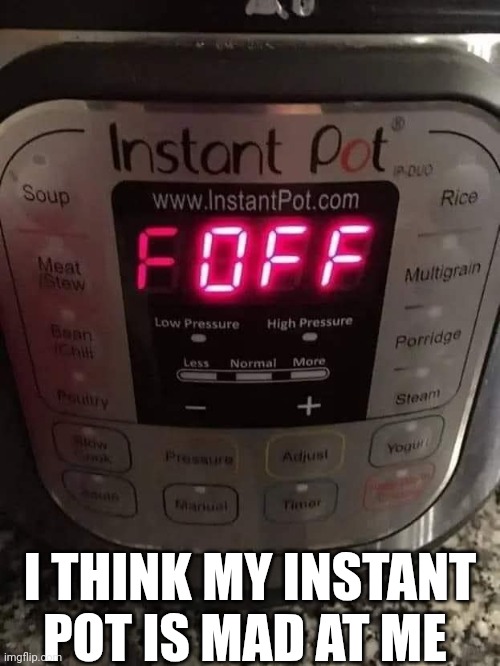 I Think My Instant Pot Is Mad At Me | I THINK MY INSTANT POT IS MAD AT ME | image tagged in insta pot | made w/ Imgflip meme maker