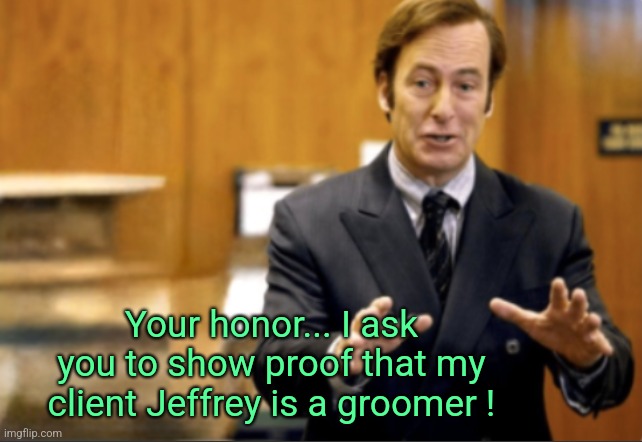 Imgflip needs to see... | Your honor... I ask you to show proof that my client Jeffrey is a groomer ! | image tagged in saul goodman defending,jeffrey | made w/ Imgflip meme maker