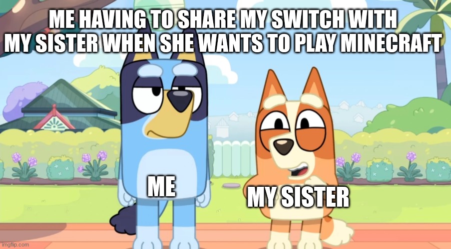 I ain't sharing my Nintendo with you | ME HAVING TO SHARE MY SWITCH WITH MY SISTER WHEN SHE WANTS TO PLAY MINECRAFT; ME; MY SISTER | image tagged in bluey unimpressed bingo happy | made w/ Imgflip meme maker