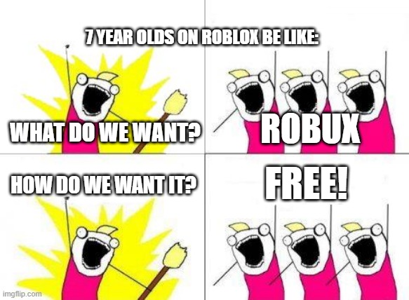 What Do We Want | 7 YEAR OLDS ON ROBLOX BE LIKE:; WHAT DO WE WANT? ROBUX; FREE! HOW DO WE WANT IT? | image tagged in memes,what do we want | made w/ Imgflip meme maker