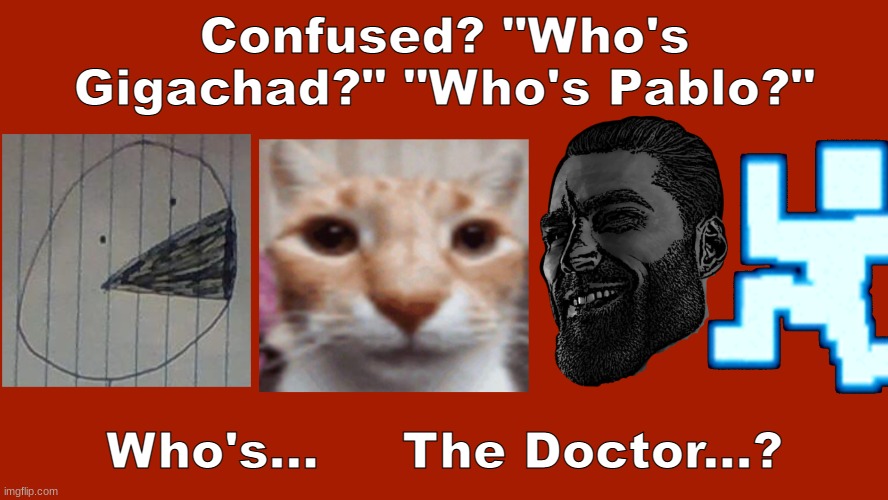 Check out the new Character rosters! https://sites.google.com/haashall.org/gigachad-site/the-series?authuser=1 | Confused? "Who's Gigachad?" "Who's Pablo?"; Who's...     The Doctor...? | image tagged in the slidecast | made w/ Imgflip meme maker