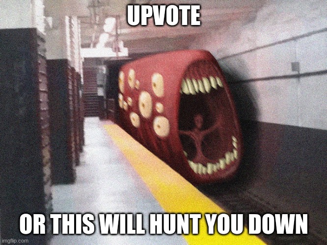 UPVOTE; OR THIS WILL HUNT YOU DOWN | image tagged in train | made w/ Imgflip meme maker