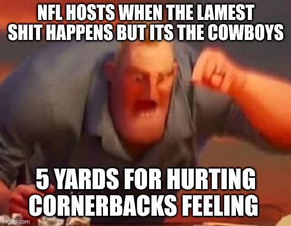 Mr incredible mad | NFL HOSTS WHEN THE LAMEST SHIT HAPPENS BUT ITS THE COWBOYS; 5 YARDS FOR HURTING CORNERBACKS FEELING | image tagged in mr incredible mad | made w/ Imgflip meme maker