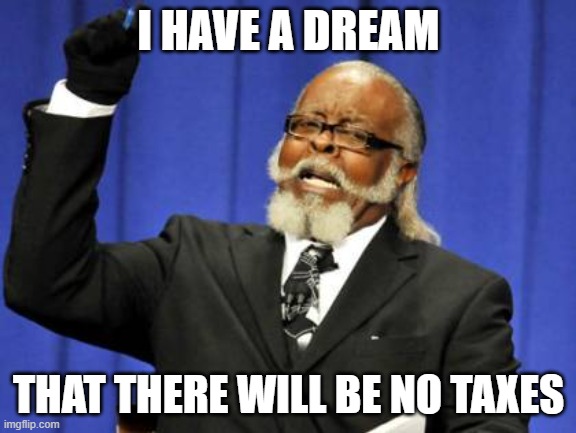 Too Damn High | I HAVE A DREAM; THAT THERE WILL BE NO TAXES | image tagged in memes,too damn high | made w/ Imgflip meme maker