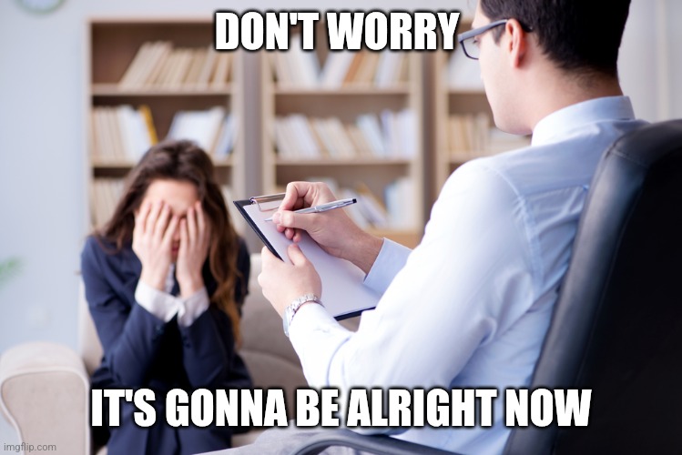 Don't worry | DON'T WORRY; IT'S GONNA BE ALRIGHT NOW | image tagged in is it in the room with us right now,funny memes | made w/ Imgflip meme maker