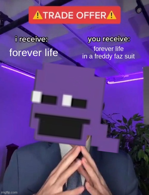 Trade Offer | forever life; forever life in a freddy faz suit | image tagged in trade offer,fnaf | made w/ Imgflip meme maker