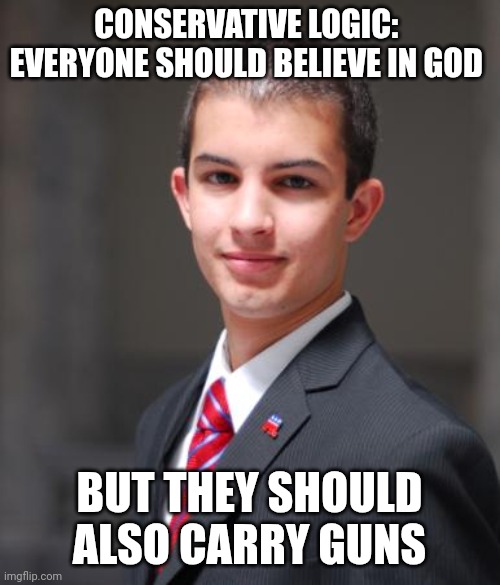 God alone is apparently not powerful enough to protect them | CONSERVATIVE LOGIC: 
EVERYONE SHOULD BELIEVE IN GOD; BUT THEY SHOULD ALSO CARRY GUNS | made w/ Imgflip meme maker