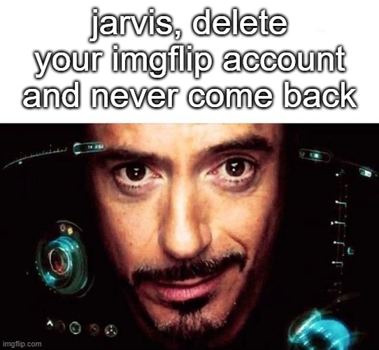Jarvis Template | jarvis, delete your imgflip account and never come back | image tagged in jarvis template | made w/ Imgflip meme maker