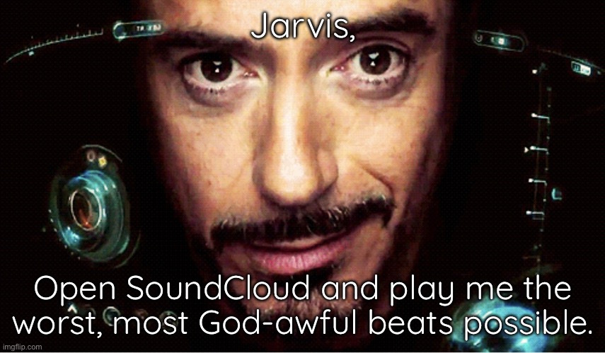 Joining the thing in a dumb way | Jarvis, Open SoundCloud and play me the worst, most God-awful beats possible. | image tagged in jarvis | made w/ Imgflip meme maker