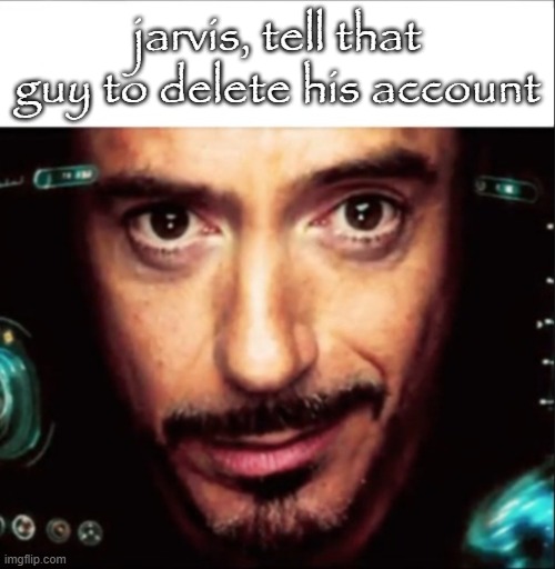 Jarvis meme | jarvis, tell that guy to delete his account | image tagged in jarvis meme | made w/ Imgflip meme maker