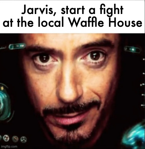 Jarvis meme | Jarvis, start a fight at the local Waffle House | image tagged in jarvis meme | made w/ Imgflip meme maker