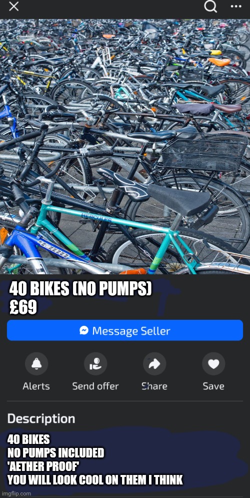 40 bikes on marketplace | 40 BIKES (NO PUMPS)
£69; 40 BIKES
NO PUMPS INCLUDED
'AETHER PROOF' 
YOU WILL LOOK COOL ON THEM I THINK | image tagged in used car salesman,unrealistic expectations,bike | made w/ Imgflip meme maker