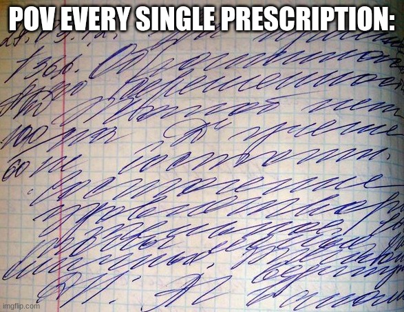 Doctor's Handwriting | POV EVERY SINGLE PRESCRIPTION: | image tagged in doctor's handwriting | made w/ Imgflip meme maker