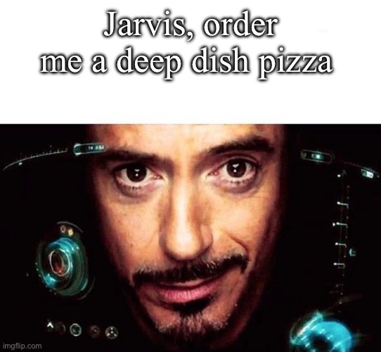 Not even tryna be funny, I’m just craving deep dish | Jarvis, order me a deep dish pizza | image tagged in jarvis template | made w/ Imgflip meme maker