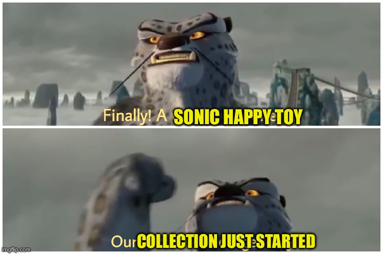 Our Battle Will Be Legendary | SONIC HAPPY TOY COLLECTION JUST STARTED | image tagged in our battle will be legendary | made w/ Imgflip meme maker