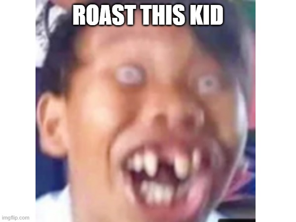 roast this kid | ROAST THIS KID | image tagged in roast,roast me | made w/ Imgflip meme maker