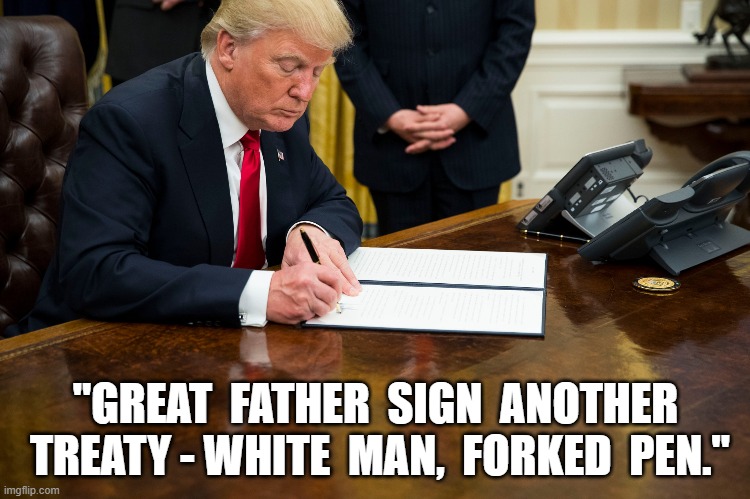 On The Warpath | "GREAT  FATHER  SIGN  ANOTHER  TREATY - WHITE  MAN,  FORKED  PEN." | image tagged in the donald | made w/ Imgflip meme maker