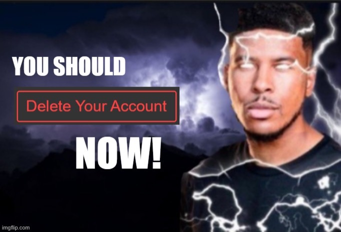 You should delete your account Now | image tagged in you should delete your account now | made w/ Imgflip meme maker