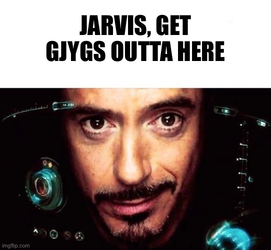 . | JARVIS, GET GJYGS OUTTA HERE | image tagged in jarvis template | made w/ Imgflip meme maker