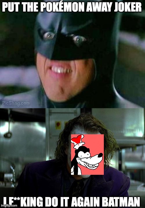 PUT THE POKÉMON AWAY JOKER; I F**KING DO IT AGAIN BATMAN | image tagged in batman,joker | made w/ Imgflip meme maker
