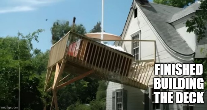 New Deck | FINISHED BUILDING THE DECK | image tagged in you had one job | made w/ Imgflip meme maker