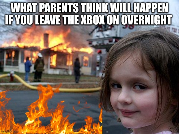 Disaster Girl Meme | WHAT PARENTS THINK WILL HAPPEN IF YOU LEAVE THE XBOX ON OVERNIGHT | image tagged in memes,disaster girl | made w/ Imgflip meme maker