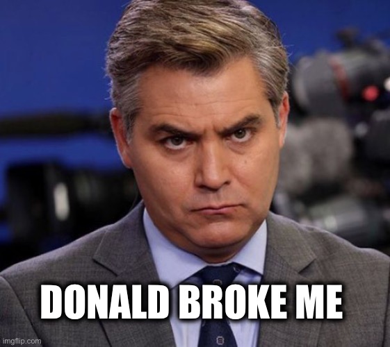 One by one they are breaking | DONALD BROKE ME | image tagged in acosta | made w/ Imgflip meme maker