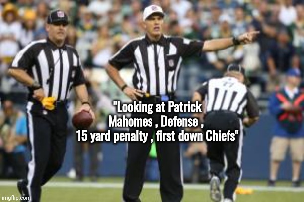 Most of America hates the Eagles and the Chiefs | "Looking at Patrick Mahomes , Defense , 
15 yard penalty , first down Chiefs" | image tagged in nfl referee,cheating,mahomes,barkley,america's sweethearts | made w/ Imgflip meme maker