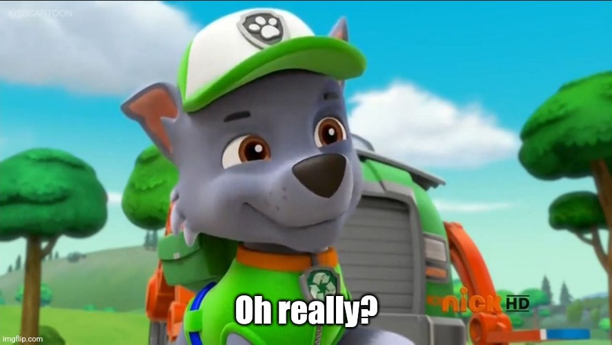 PAW Patrol Oh Really? | Oh really? | image tagged in paw patrol oh really | made w/ Imgflip meme maker