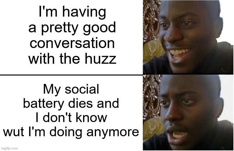 School Life Moment | I'm having a pretty good conversation with the huzz; My social battery dies and I don't know wut I'm doing anymore | image tagged in disappointed black guy | made w/ Imgflip meme maker